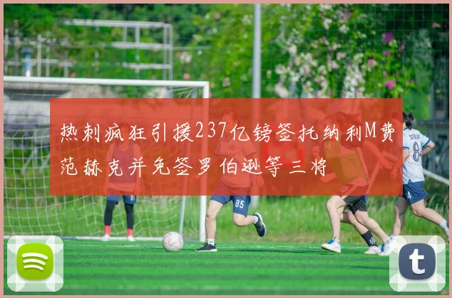 热刺疯狂引援237亿镑签托纳利M费范赫克并免签罗伯逊等三将