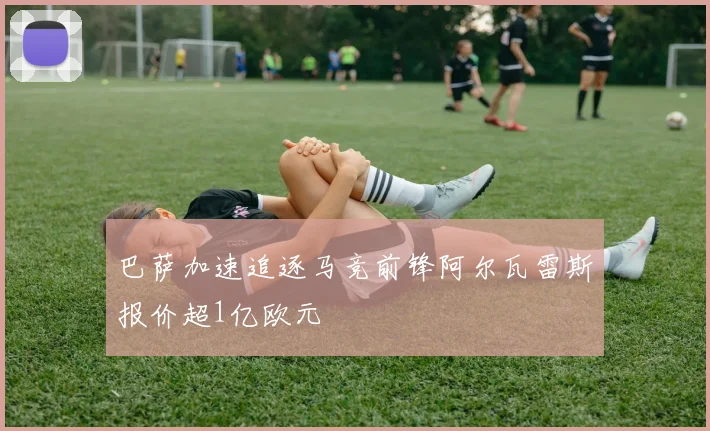 巴萨加速追逐马竞前锋阿尔瓦雷斯报价超1亿欧元