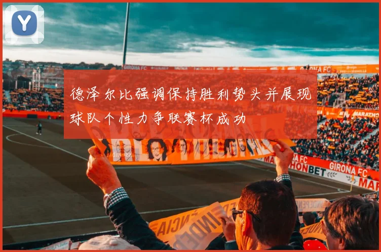 德泽尔比强调保持胜利势头并展现球队个性力争联赛杯成功