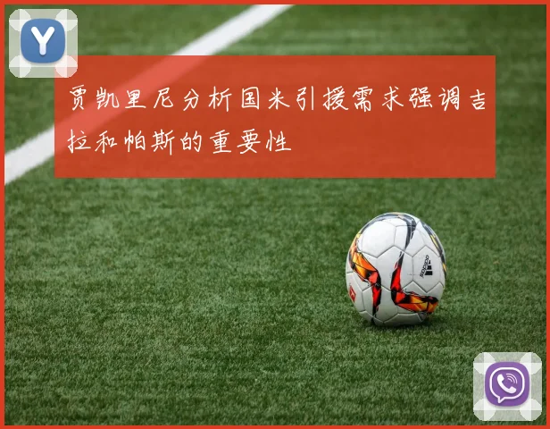 贾凯里尼分析国米引援需求强调吉拉和帕斯的重要性