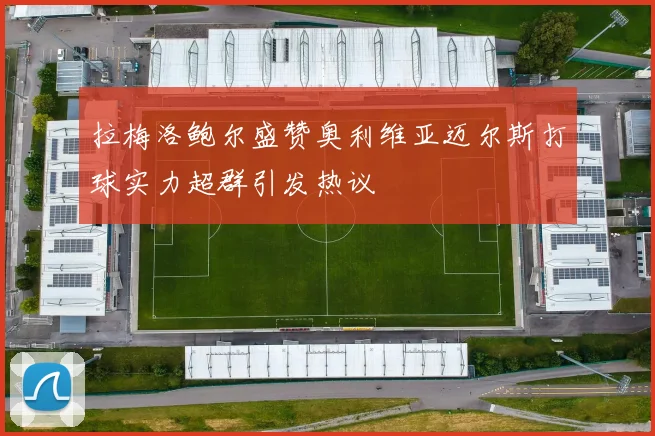 拉梅洛鲍尔盛赞奥利维亚迈尔斯打球实力超群引发热议