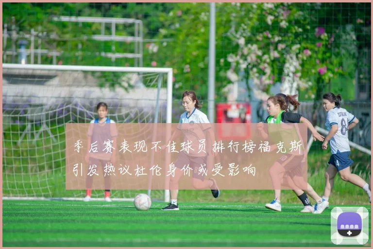 季后赛表现不佳球员排行榜福克斯引发热议杜伦身价或受影响