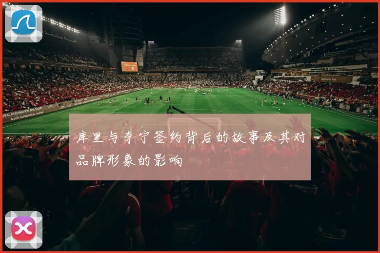 库里与李宁签约背后的故事及其对品牌形象的影响