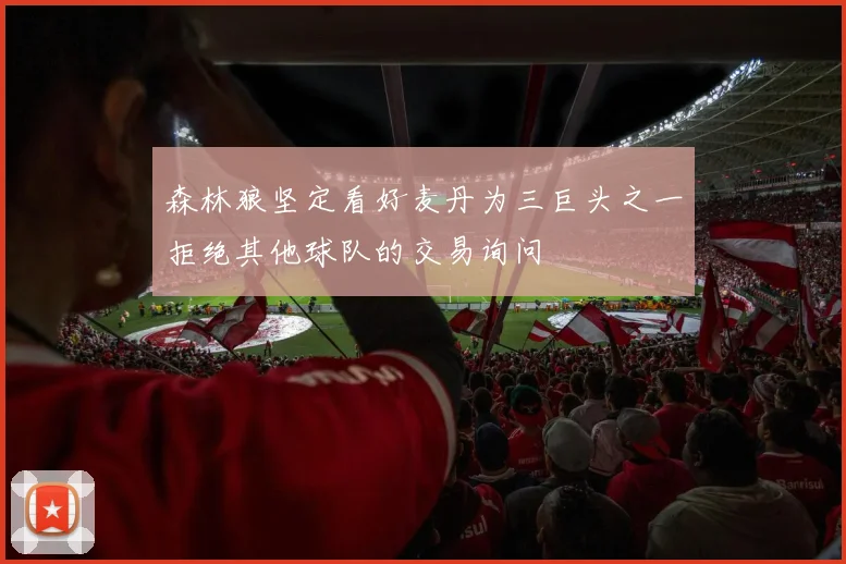 森林狼坚定看好麦丹为三巨头之一拒绝其他球队的交易询问