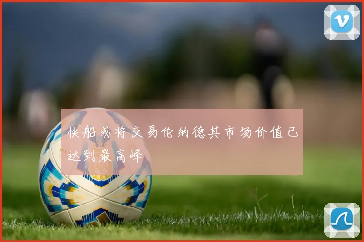 快船或将交易伦纳德其市场价值已达到最高峰