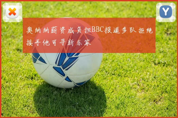 奥纳纳薪资成负担BBC报道多队拒绝接手他可寻新东家