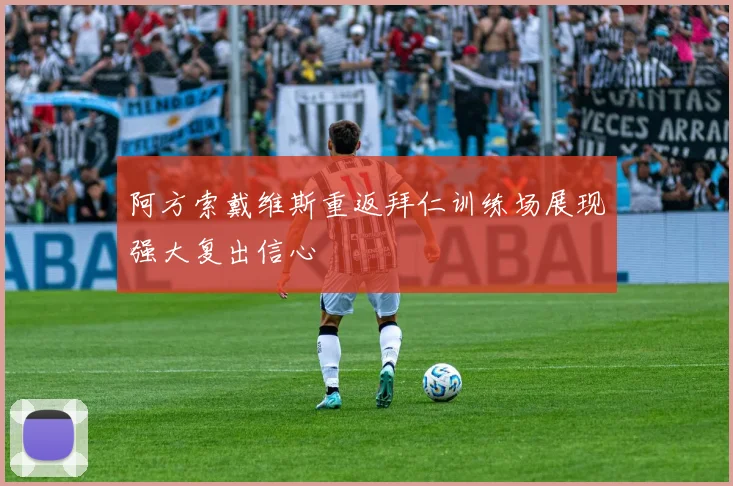 阿方索戴维斯重返拜仁训练场展现强大复出信心