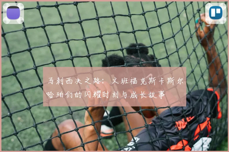 马刺西决之路：文班福克斯卡斯尔哈珀们的闪耀时刻与成长故事